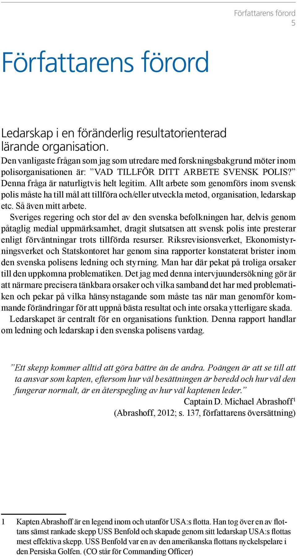 Allt arbete som genomförs inom svensk polis måste ha till mål att tillföra och/eller utveckla metod, organisation, ledarskap etc. Så även mitt arbete.