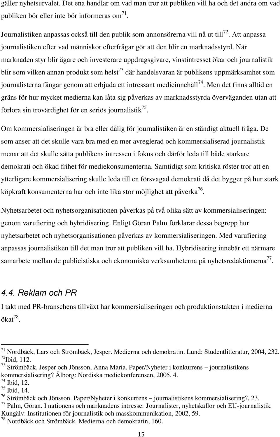 När marknaden styr blir ägare och investerare uppdragsgivare, vinstintresset ökar och journalistik blir som vilken annan produkt som helst 73 där handelsvaran är publikens uppmärksamhet som