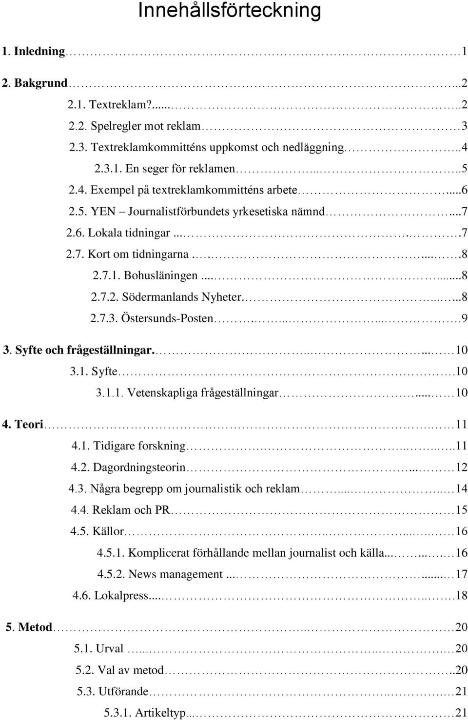 Östersunds-Posten........9 3. Syfte och frågeställningar...... 10 3.1. Syfte.10 3.1.1. Vetenskapliga frågeställningar... 10 4. Teori. 11 4.1. Tidigare forskning.......11 4.2. Dagordningsteorin... 12 4.