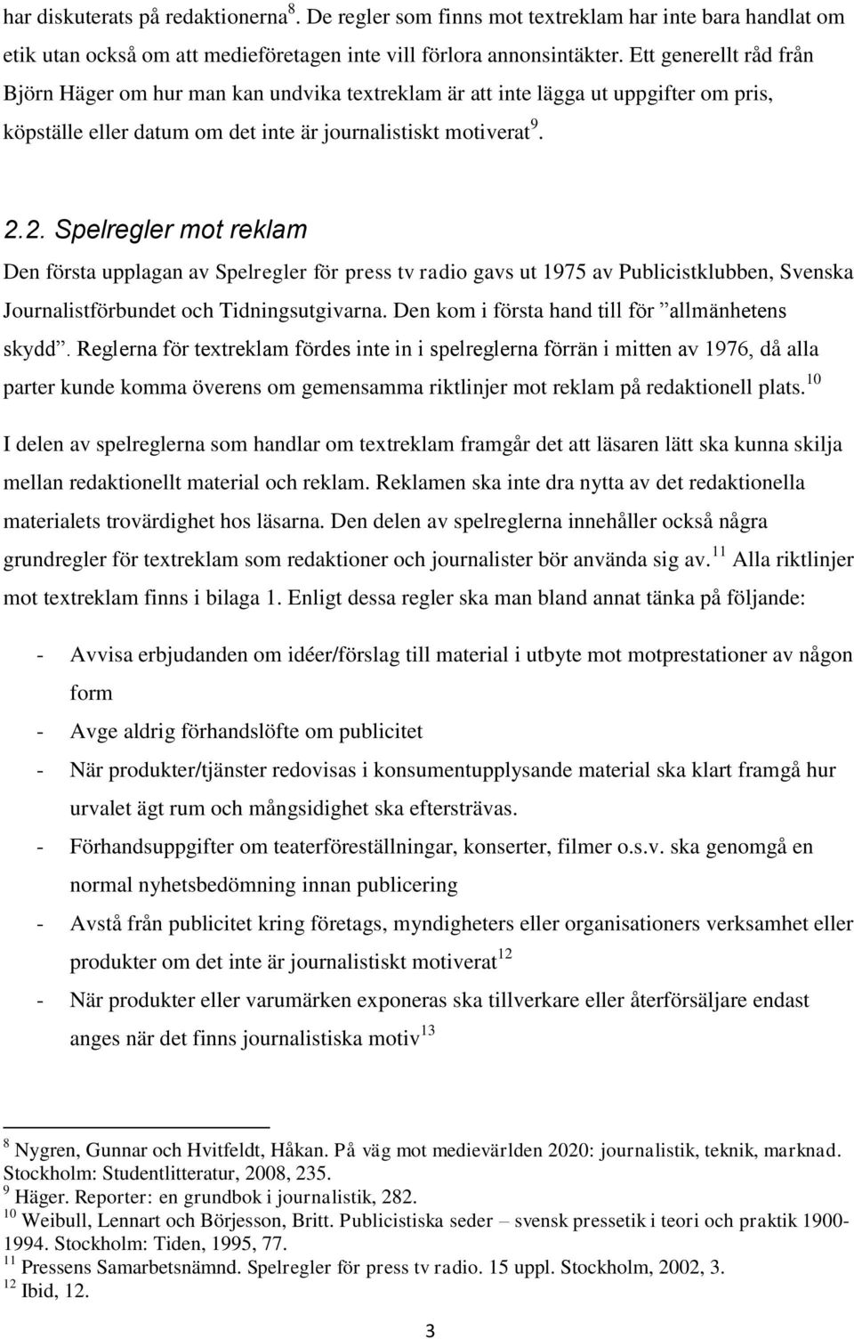 2. Spelregler mot reklam Den första upplagan av Spelregler för press tv radio gavs ut 1975 av Publicistklubben, Svenska Journalistförbundet och Tidningsutgivarna.