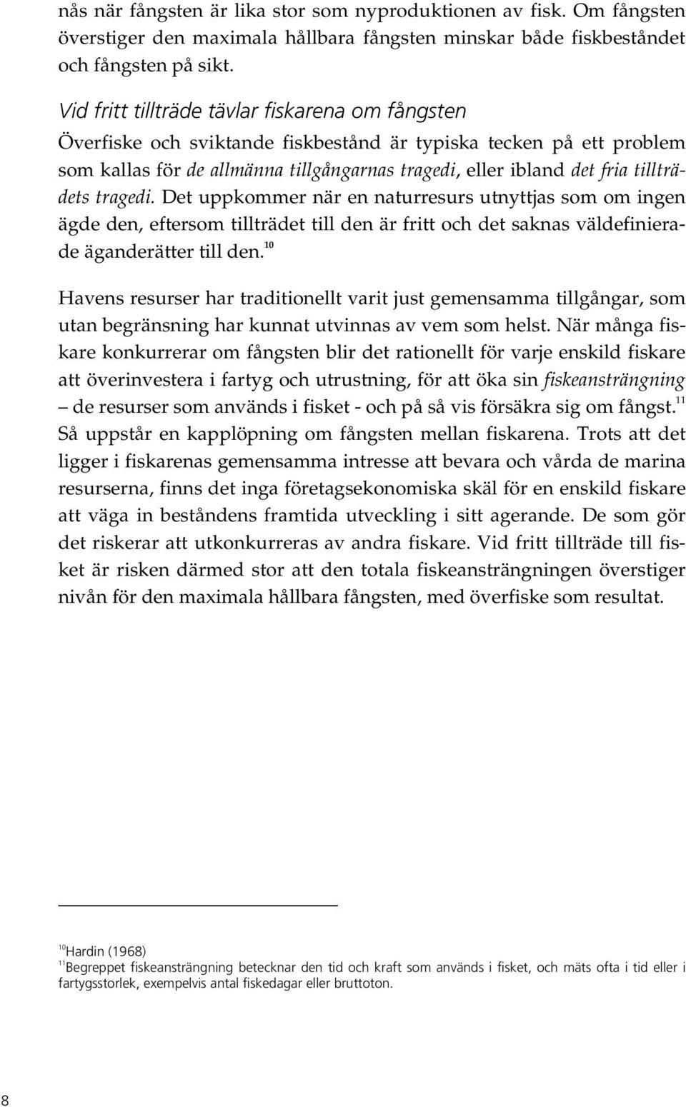 tillträdets tragedi. Det uppkommer när en naturresurs utnyttjas som om ingen ägde den, eftersom tillträdet till den är fritt och det saknas väldefinierade äganderätter till den.