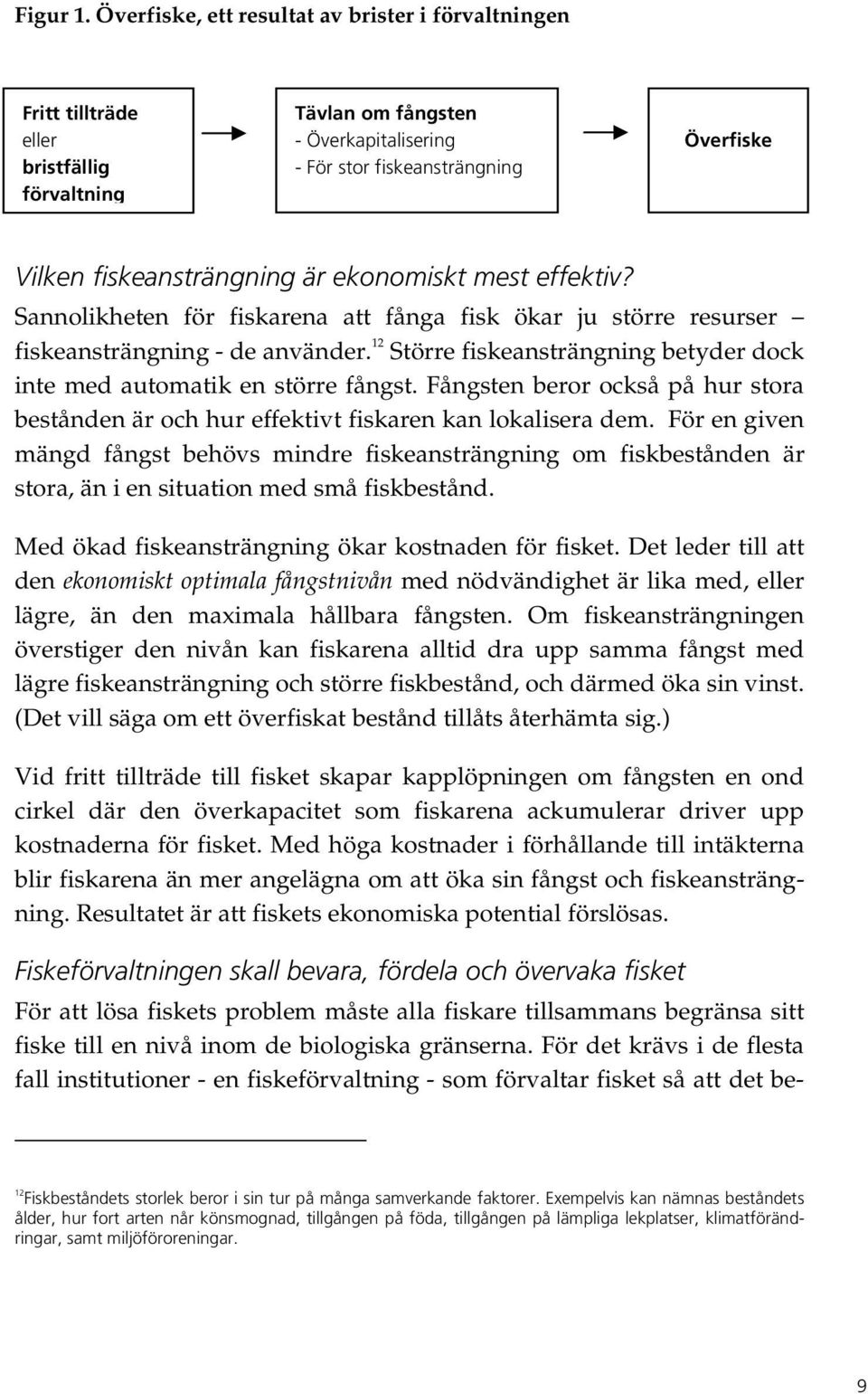 fiskeansträngning är ekonomiskt mest effektiv? Sannolikheten för fiskarena att fånga fisk ökar ju större resurser fiskeansträngning - de använder.