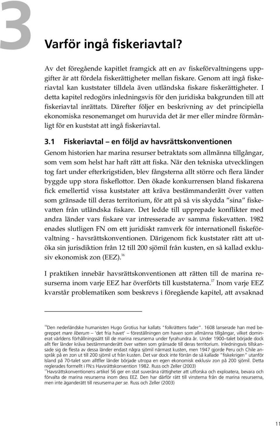 Därefter följer en beskrivning av det principiella ekonomiska resonemanget om huruvida det är mer eller mindre förmånligt för en kuststat att ingå fiskeriavtal. 3.