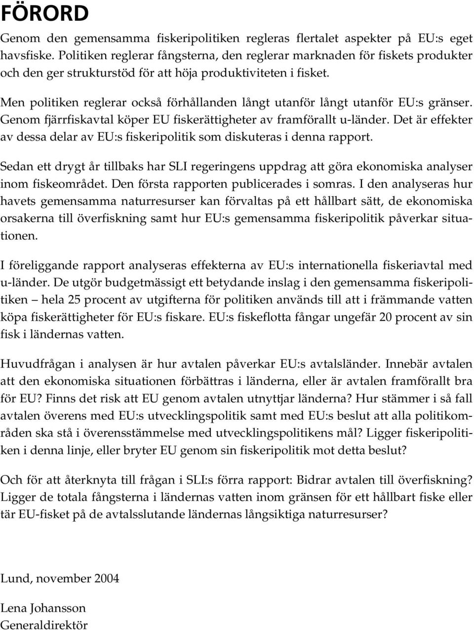 Men politiken reglerar också förhållanden långt utanför långt utanför EU:s gränser. Genom fjärrfiskavtal köper EU fiskerättigheter av framförallt u-länder.