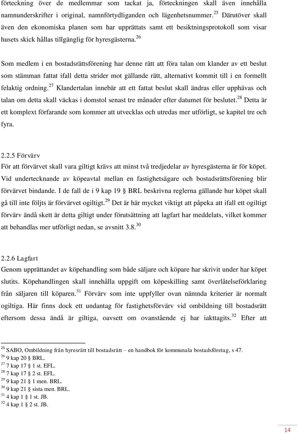 26 Som medlem i en bostadsrättsförening har denne rätt att föra talan om klander av ett beslut som stämman fattat ifall detta strider mot gällande rätt, alternativt kommit till i en formellt felaktig