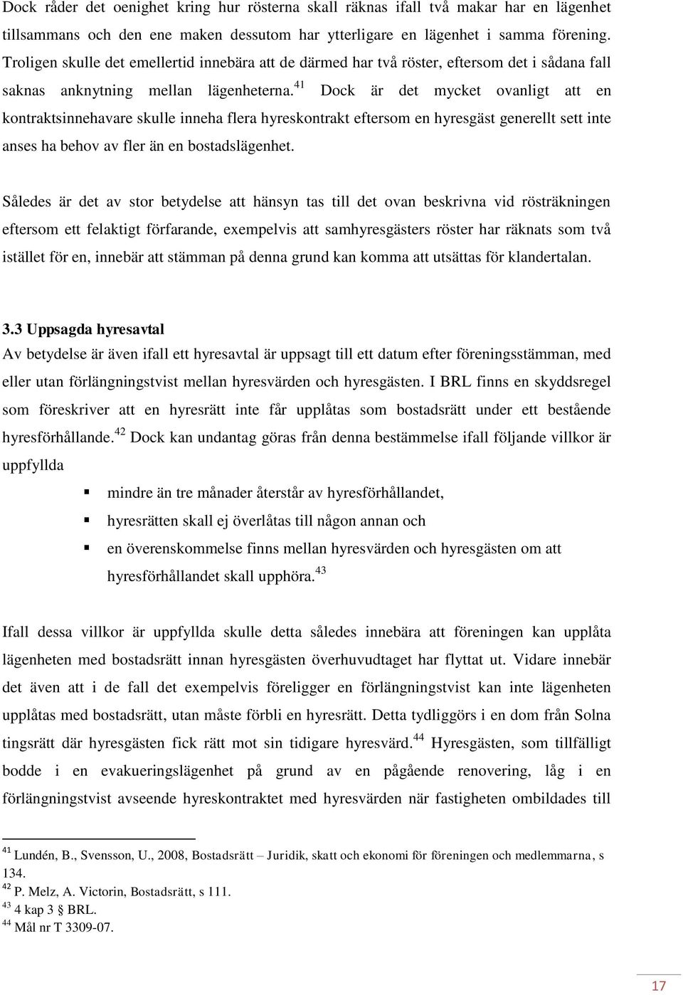 41 Dock är det mycket ovanligt att en kontraktsinnehavare skulle inneha flera hyreskontrakt eftersom en hyresgäst generellt sett inte anses ha behov av fler än en bostadslägenhet.