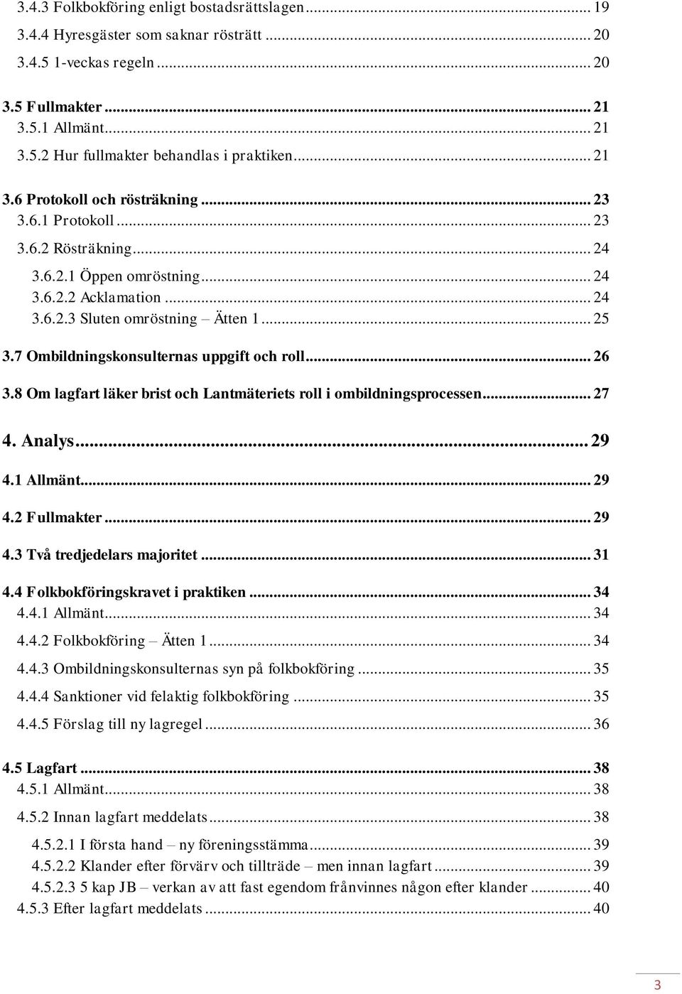 7 Ombildningskonsulternas uppgift och roll... 26 3.8 Om lagfart läker brist och Lantmäteriets roll i ombildningsprocessen... 27 4. Analys... 29 4.1 Allmänt... 29 4.2 Fullmakter... 29 4.3 Två tredjedelars majoritet.