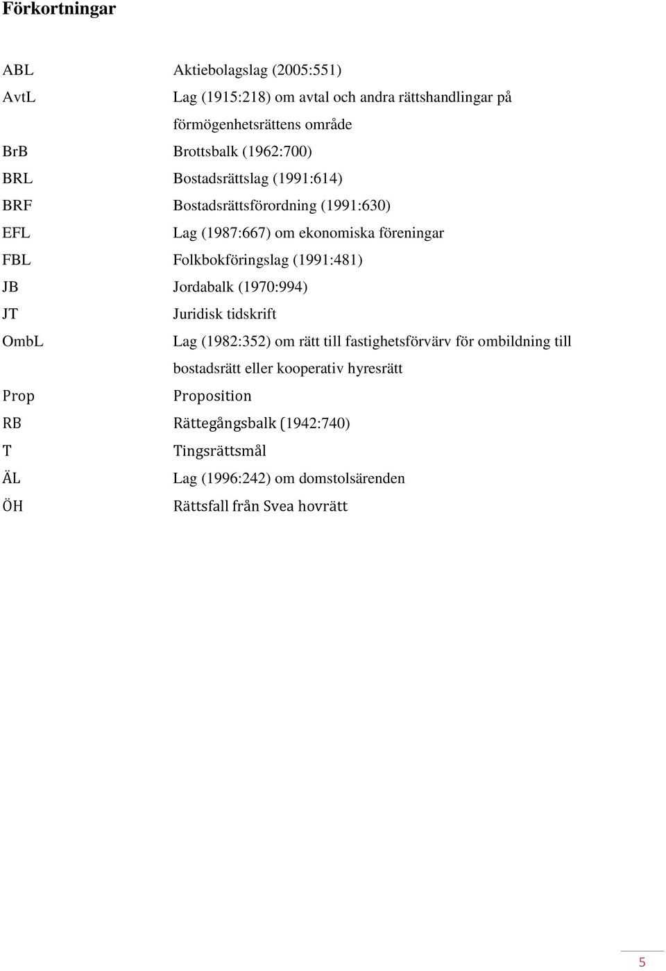 (1991:481) JB Jordabalk (1970:994) JT Juridisk tidskrift OmbL Lag (1982:352) om rätt till fastighetsförvärv för ombildning till bostadsrätt eller