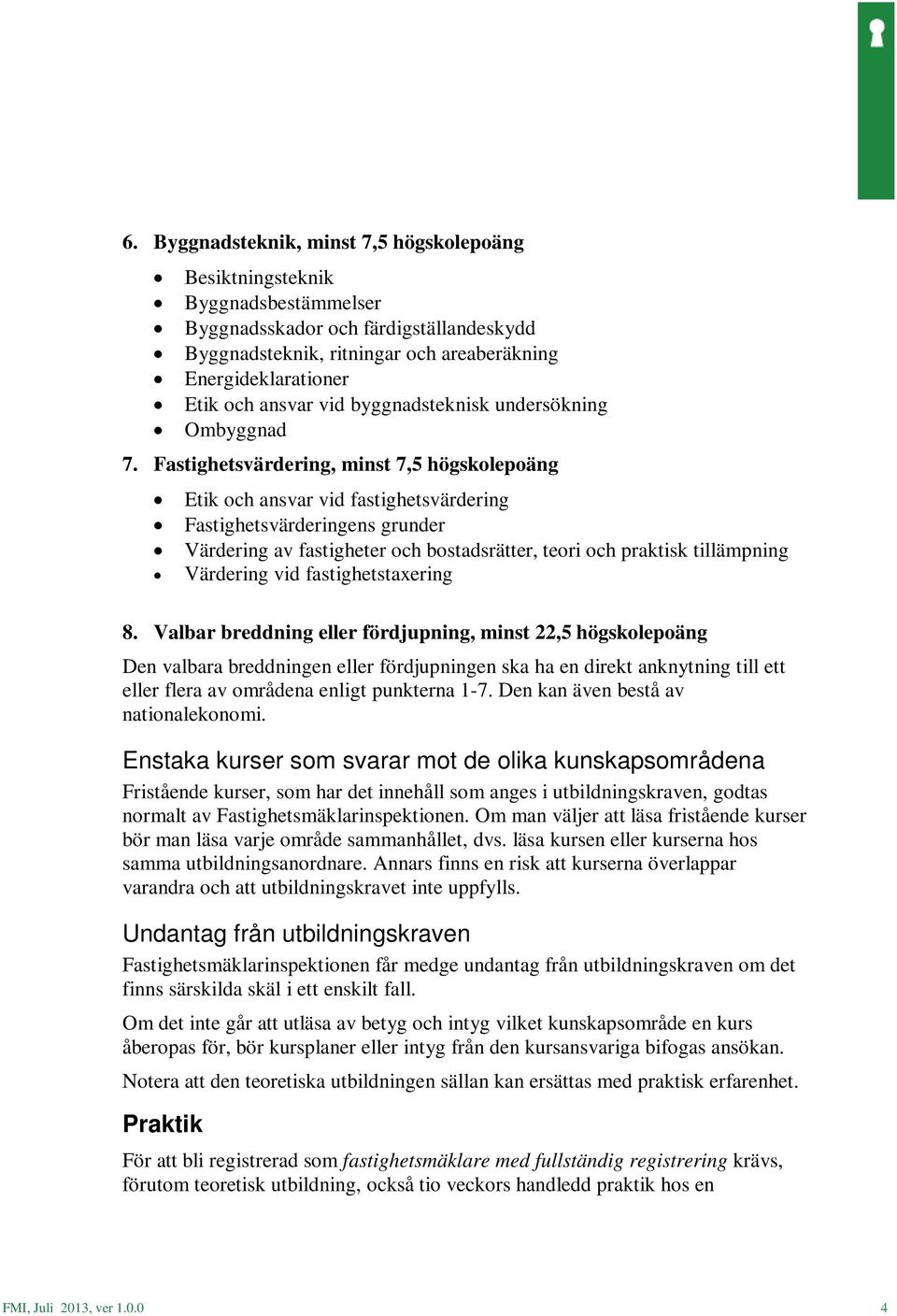 Fastighetsvärdering, minst 7,5 högskolepoäng Etik och ansvar vid fastighetsvärdering Fastighetsvärderingens grunder Värdering av fastigheter och bostadsrätter, teori och praktisk tillämpning