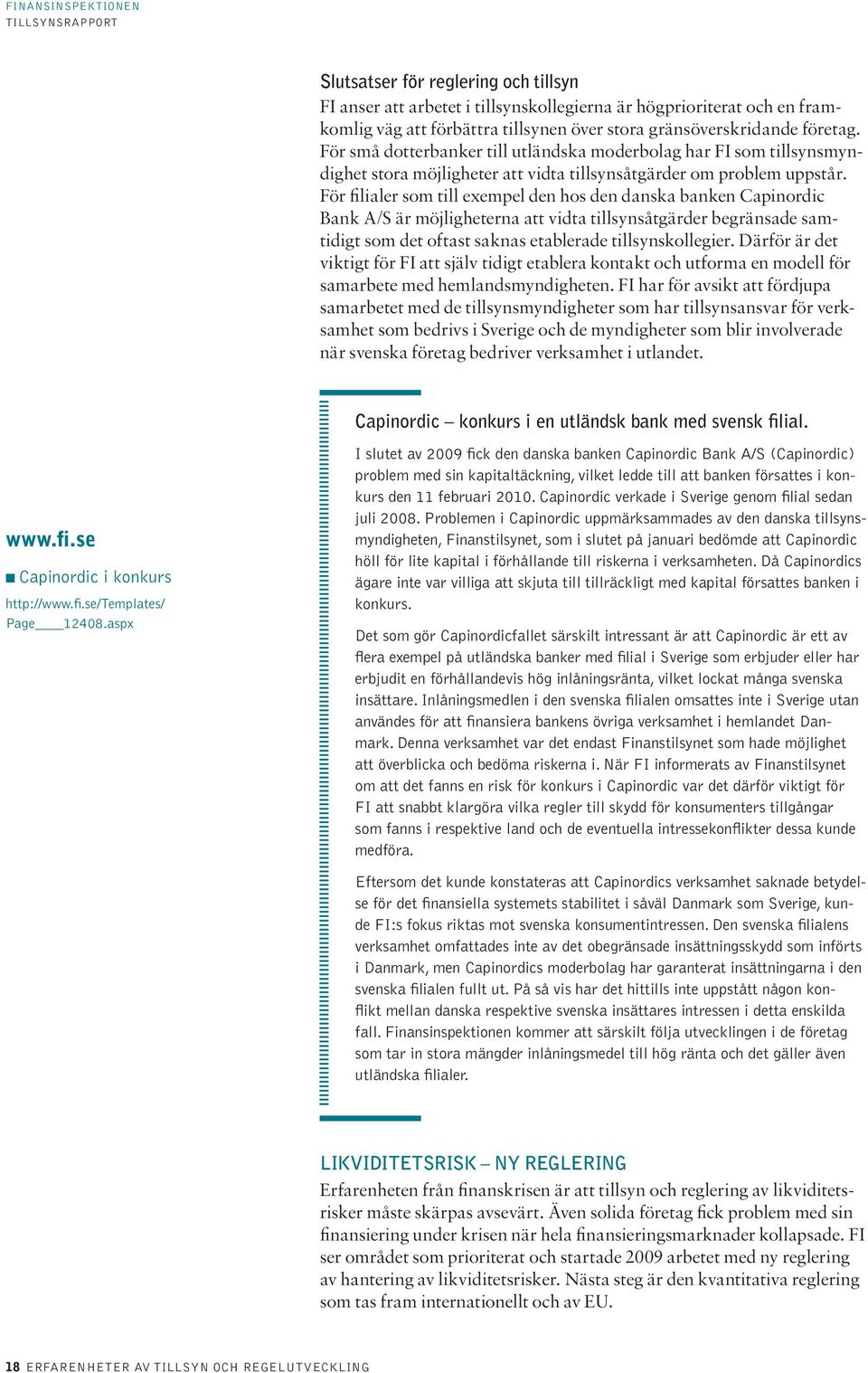 För filialer som till exempel den hos den danska banken Capinordic Bank A/S är möjligheterna att vidta tillsynsåtgärder begränsade samtidigt som det oftast saknas etablerade tillsynskollegier.