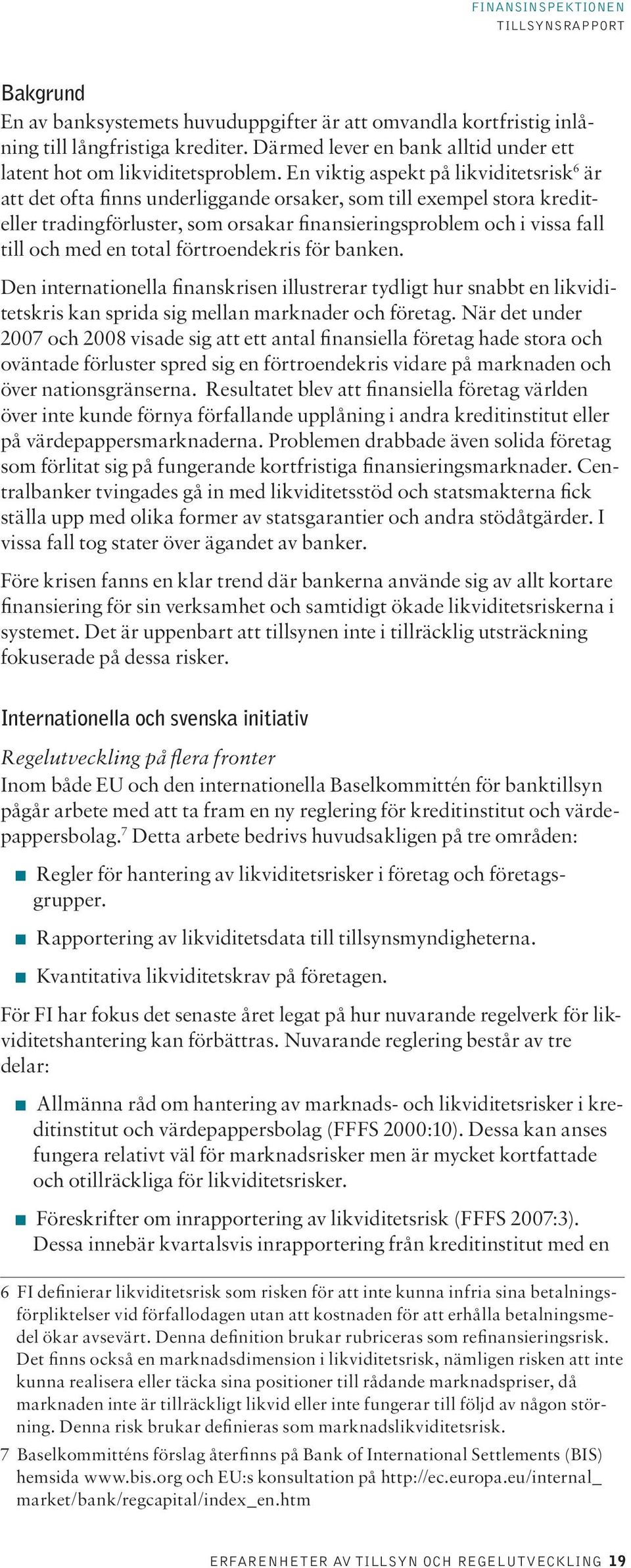 en total förtroendekris för banken. Den internationella finanskrisen illustrerar tydligt hur snabbt en likviditetskris kan sprida sig mellan marknader och företag.