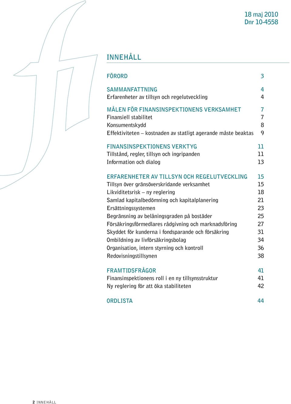 REGELUTVECKLING 15 Tillsyn över gränsöverskridande verksamhet 15 Likviditetsrisk ny reglering 18 Samlad kapitalbedömning och kapitalplanering 21 Ersättningssystemen 23 Begränsning av belåningsgraden