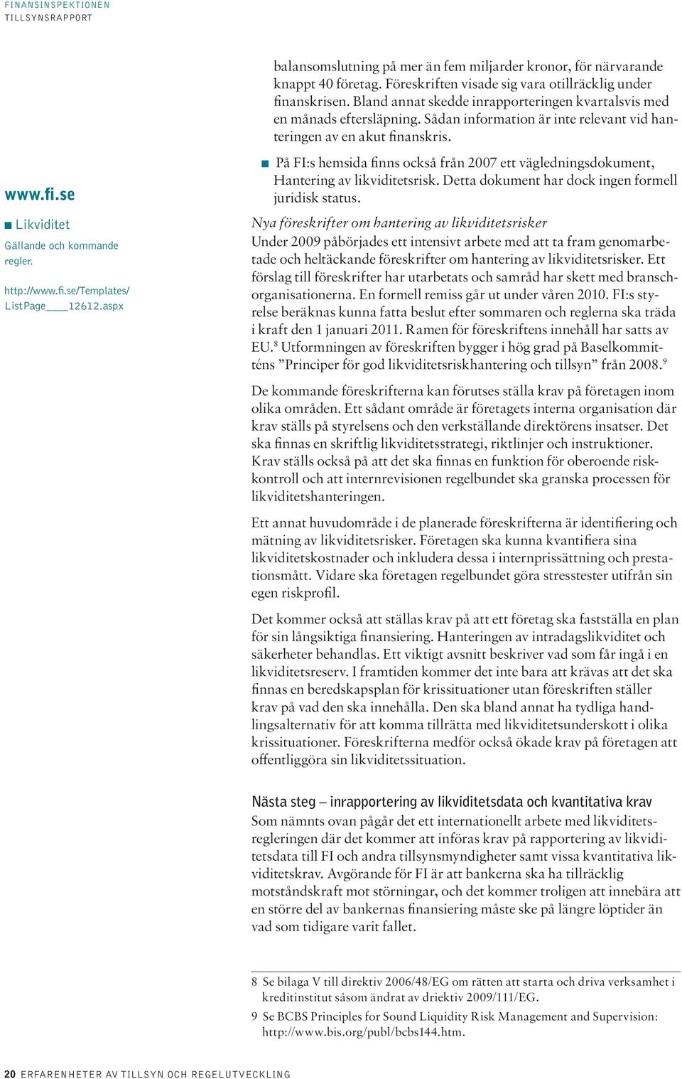 http://www.fi.se/templates/ ListPage 12612.aspx På FI:s hemsida finns också från 2007 ett vägledningsdokument, Hantering av likviditetsrisk. Detta dokument har dock ingen formell juridisk status.