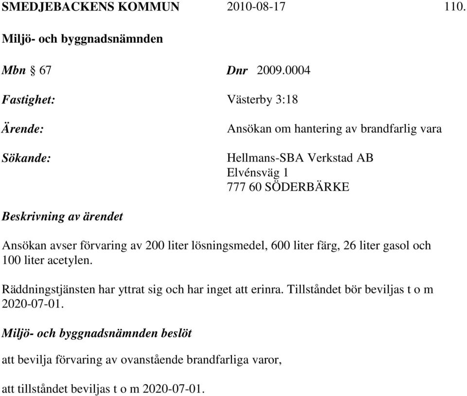 Beskrivning av ärendet Ansökan avser förvaring av 200 liter lösningsmedel, 600 liter färg, 26 liter gasol och 100 liter acetylen.