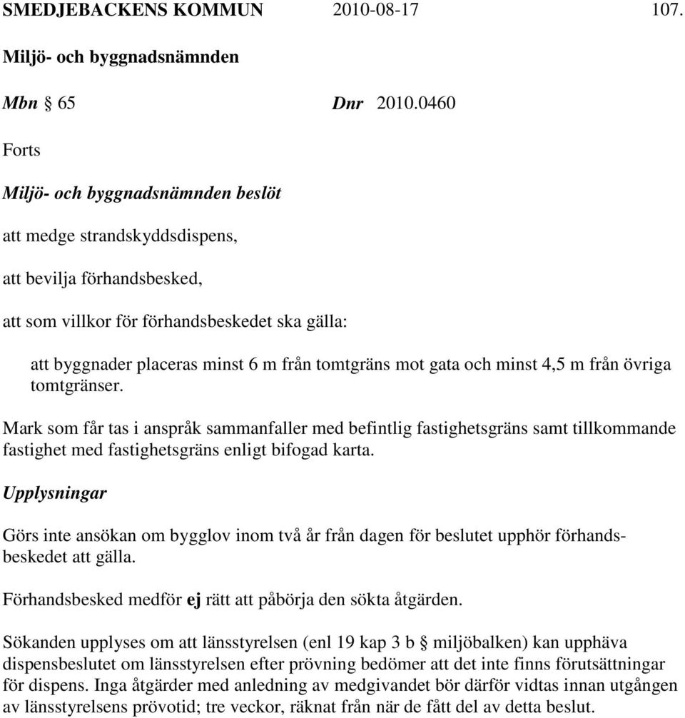 mot gata och minst 4,5 m från övriga tomtgränser. Mark som får tas i anspråk sammanfaller med befintlig fastighetsgräns samt tillkommande fastighet med fastighetsgräns enligt bifogad karta.