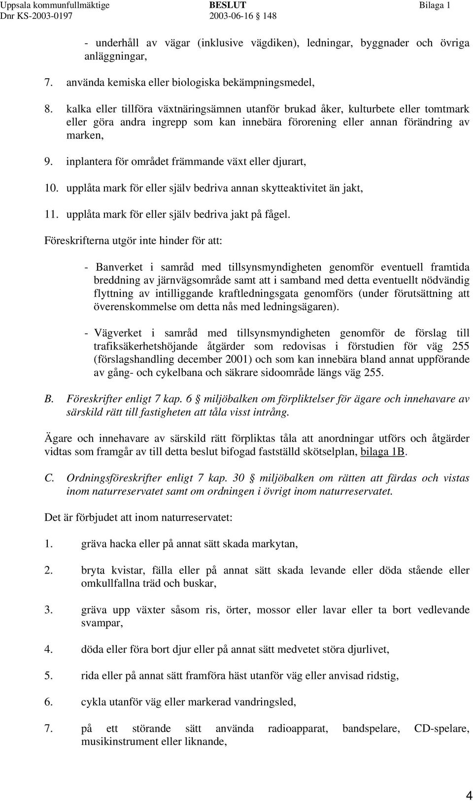 inplantera för området främmande växt eller djurart, 10. upplåta mark för eller själv bedriva annan skytteaktivitet än jakt, 11. upplåta mark för eller själv bedriva jakt på fågel.