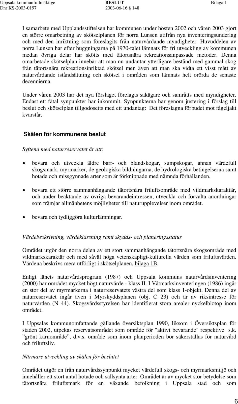 Huvuddelen av norra Lunsen har efter huggningarna på 1970-talet lämnats för fri utveckling av kommunen medan övriga delar har skötts med tätortsnära rekreationsanpassade metoder.