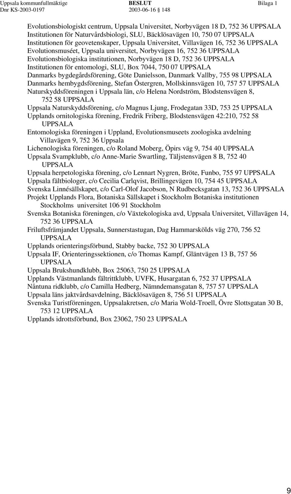 entomologi, SLU, Box 7044, 750 07 UPPSALA Danmarks bygdegårdsförening, Göte Danielsson, Danmark Vallby, 755 98 UPPSALA Danmarks hembygdsförening, Stefan Östergren, Mollskinnsvägen 10, 757 57 UPPSALA