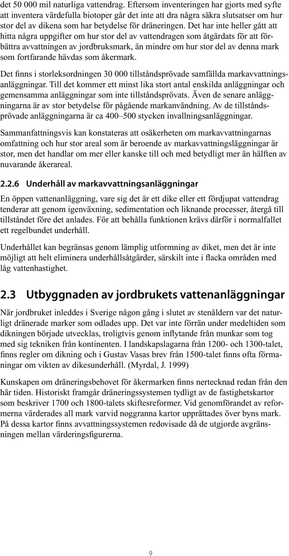 Det har inte heller gått att hitta några uppgifter om hur stor del av vattendragen som åtgärdats för att förbättra avvattningen av jordbruksmark, än mindre om hur stor del av denna mark som