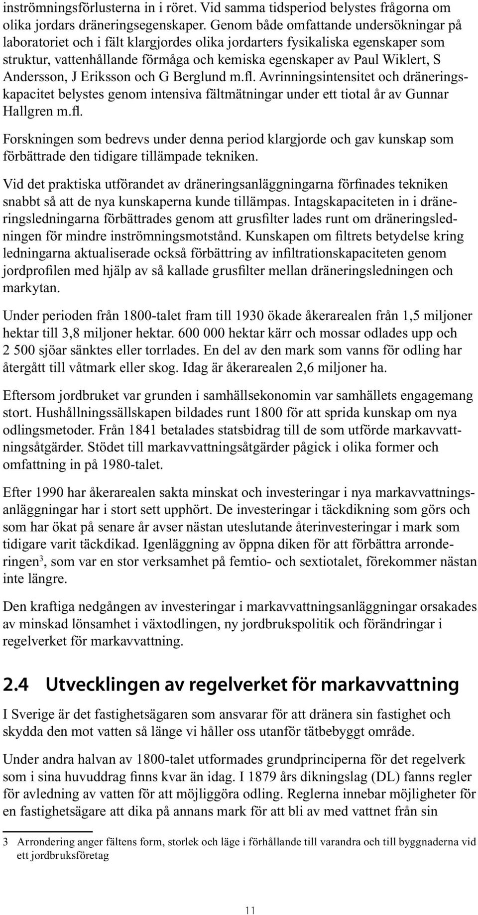 Andersson, J Eriksson och G Berglund m.fl. Avrinningsintensitet och dräneringskapacitet belystes genom intensiva fältmätningar under ett tiotal år av Gunnar Hallgren m.fl. Forskningen som bedrevs under denna period klargjorde och gav kunskap som förbättrade den tidigare tillämpade tekniken.