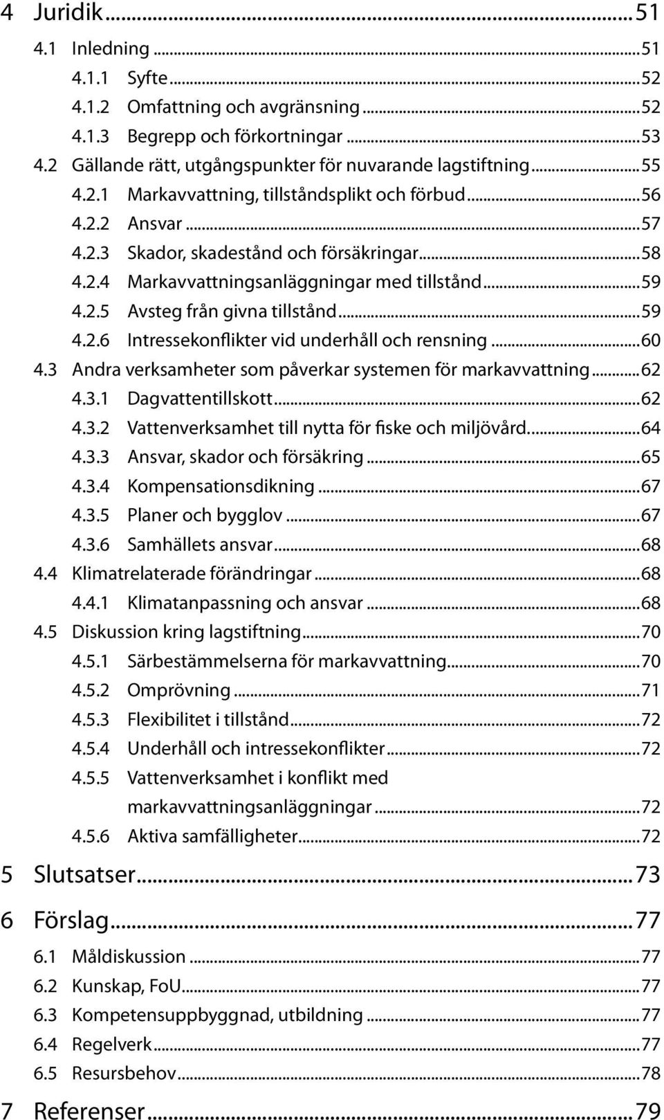 ..60 4.3 Andra verksamheter som påverkar systemen för markavvattning...62 4.3.1 Dagvattentillskott...62 4.3.2 Vattenverksamhet till nytta för fiske och miljövård...64 4.3.3 Ansvar, skador och försäkring.