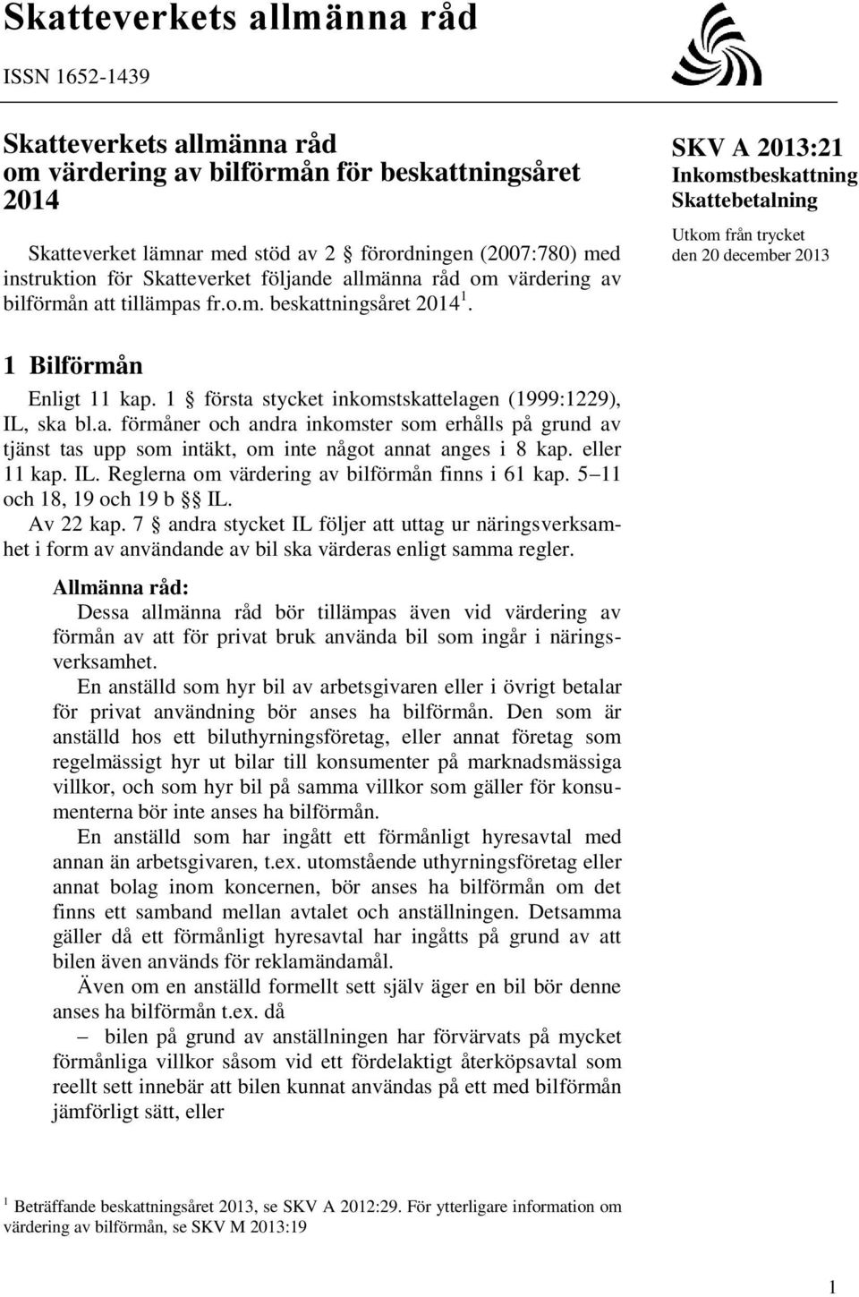 SKV A 2013:21 Inkomstbeskattning Skattebetalning Utkom från trycket den 20 december 2013 1 Bilförmån Enligt 11 kap. 1 första stycket inkomstskattelagen (1999:1229), IL, ska bl.a. förmåner och andra inkomster som erhålls på grund av tjänst tas upp som intäkt, om inte något annat anges i 8 kap.