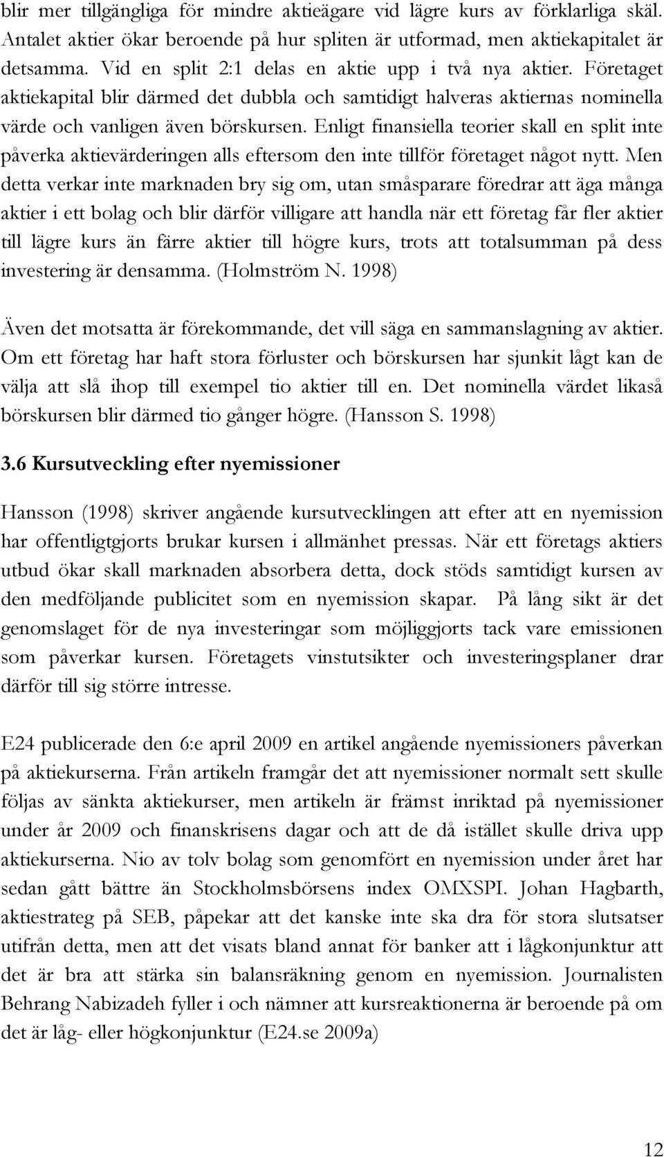 Enligt finansiella teorier skall en split inte påverka aktievärderingen alls eftersom den inte tillför företaget något nytt.