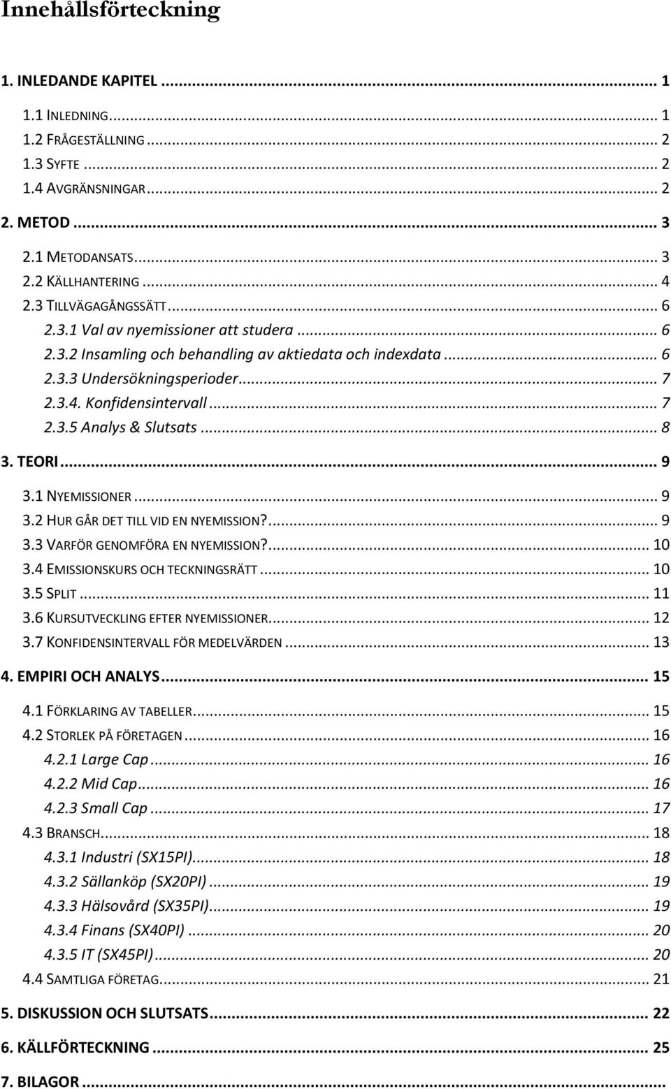 .. 8 3. TEORI... 9 3.1 NYEMISSIONER... 9 3.2 HUR GÅR DET TILL VID EN NYEMISSION?... 9 3.3 VARFÖR GENOMFÖRA EN NYEMISSION?... 10 3.4 EMISSIONSKURS OCH TECKNINGSRÄTT... 10 3.5 SPLIT... 11 3.