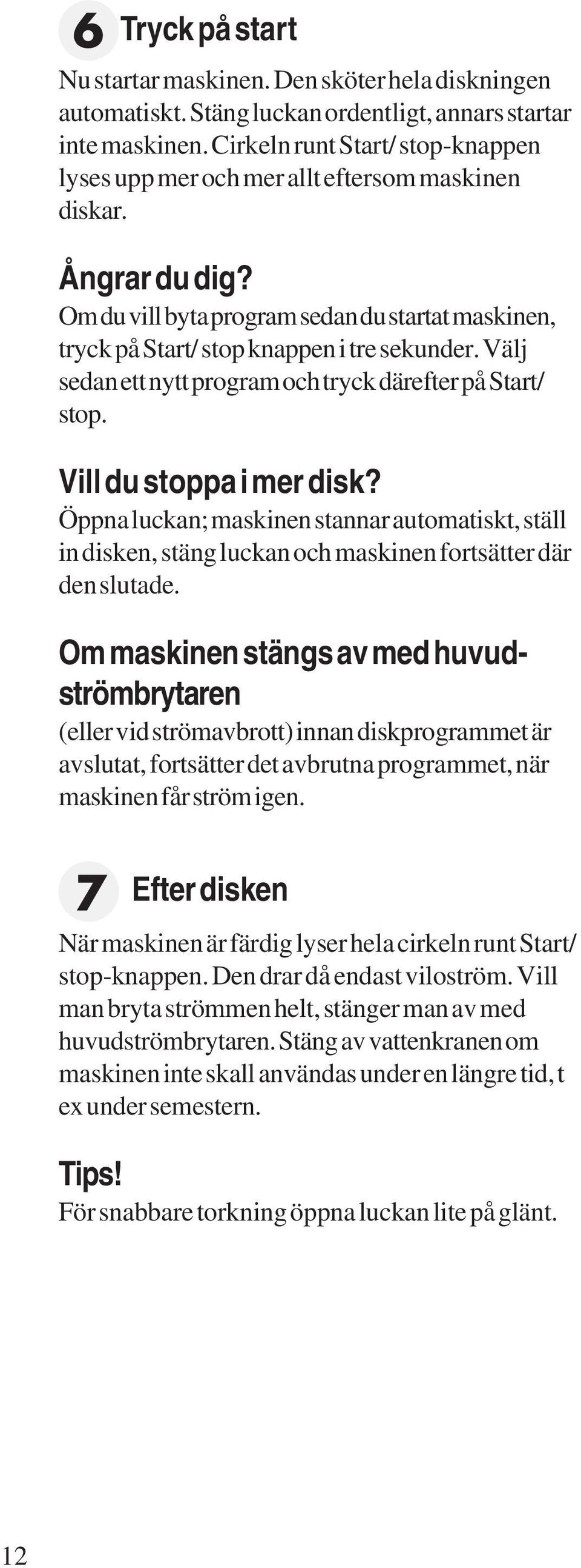 Välj sedan ett nytt program och tryck därefter på Start/ stop. Vill du stoppa i mer disk?