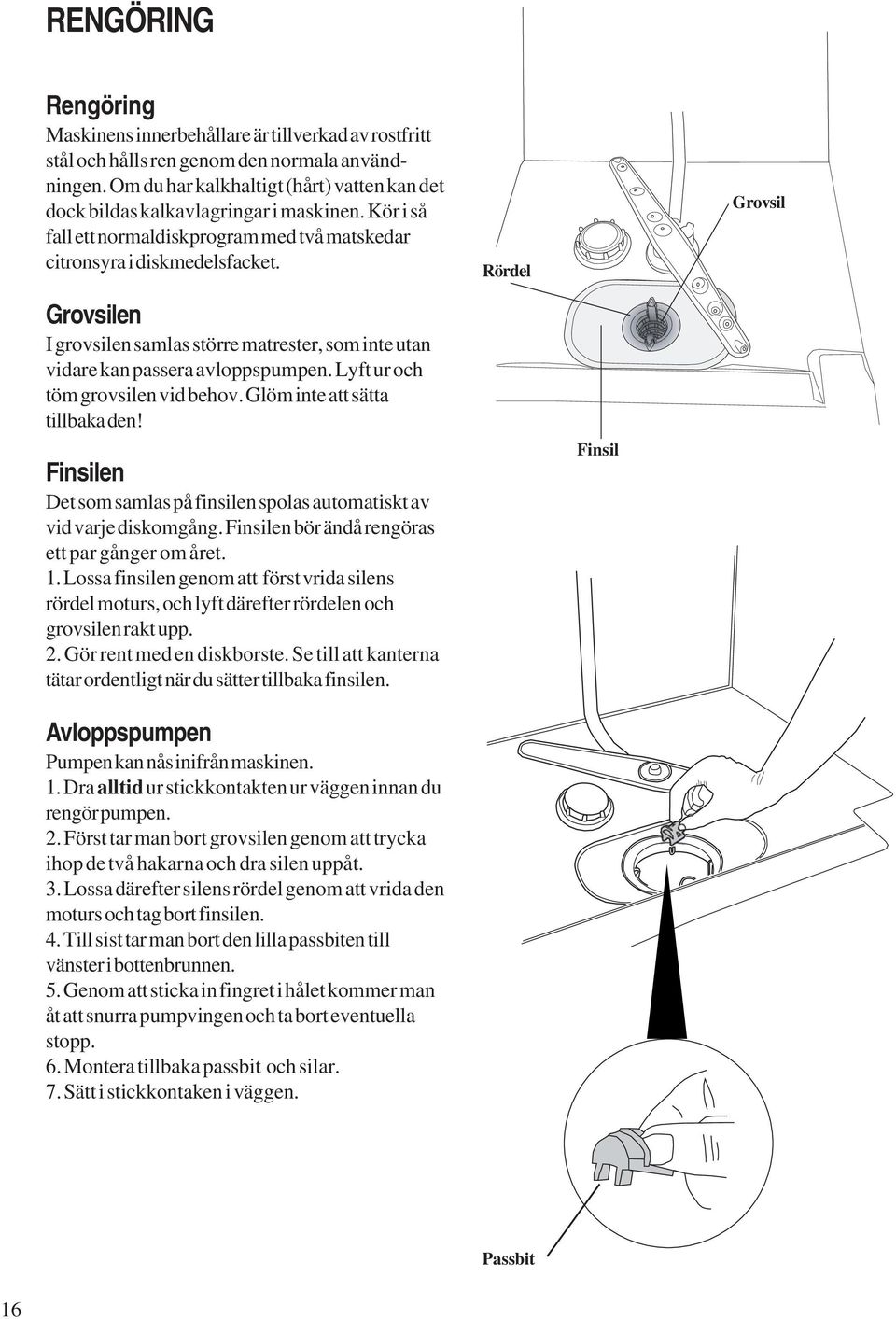 Rördel Grovsil Grovsilen I grovsilen samlas större matrester, som inte utan vidare kan passera avloppspumpen. Lyft ur och töm grovsilen vid behov. Glöm inte att sätta tillbaka den!