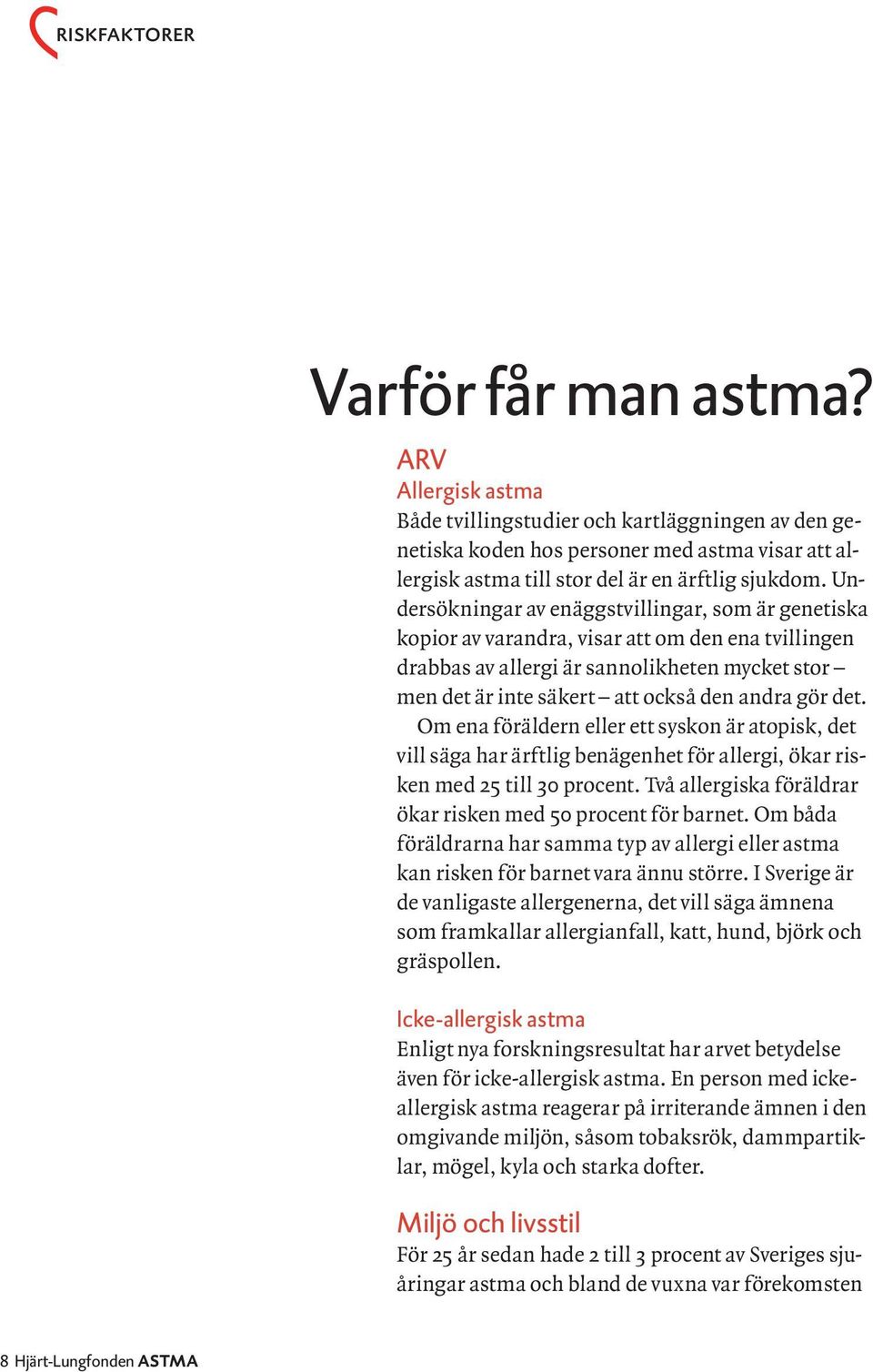 det. Om ena föräldern eller ett syskon är atopisk, det vill säga har ärftlig benägenhet för allergi, ökar risken med 25 till 30 procent. Två allergiska föräldrar ökar risken med 50 procent för barnet.