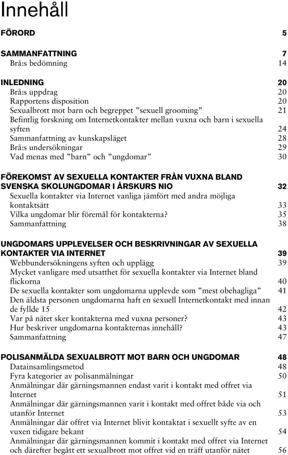 BLAND SVENSKA SKOLUNGDOMAR I ÅRSKURS NIO 32 Sexuella kontakter via Internet vanliga jämfört med andra möjliga kontaktsätt 33 Vilka ungdomar blir föremål för kontakterna?