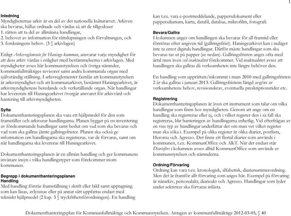 (3 arkivlagen) Enligt Arkivreglemente för Haninge kommun, ansvarar varje myndighet för att dess arkiv vårdas i enlighet med bestämmelserna i arkivlagen.