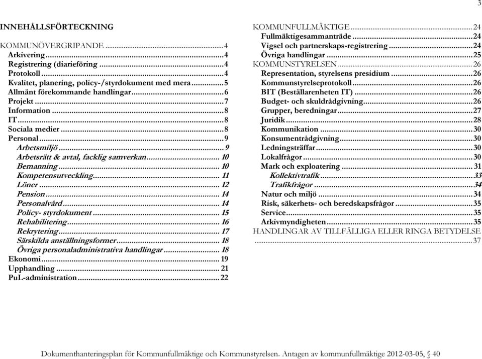 .. 14 Personalvård... 14 Policy- styrdokument... 15 Rehabilitering... 16 Rekrytering... 17 Särskilda anställningsformer... 18 Övriga personaladministrativa handlingar... 18 Ekonomi... 19 Upphandling.