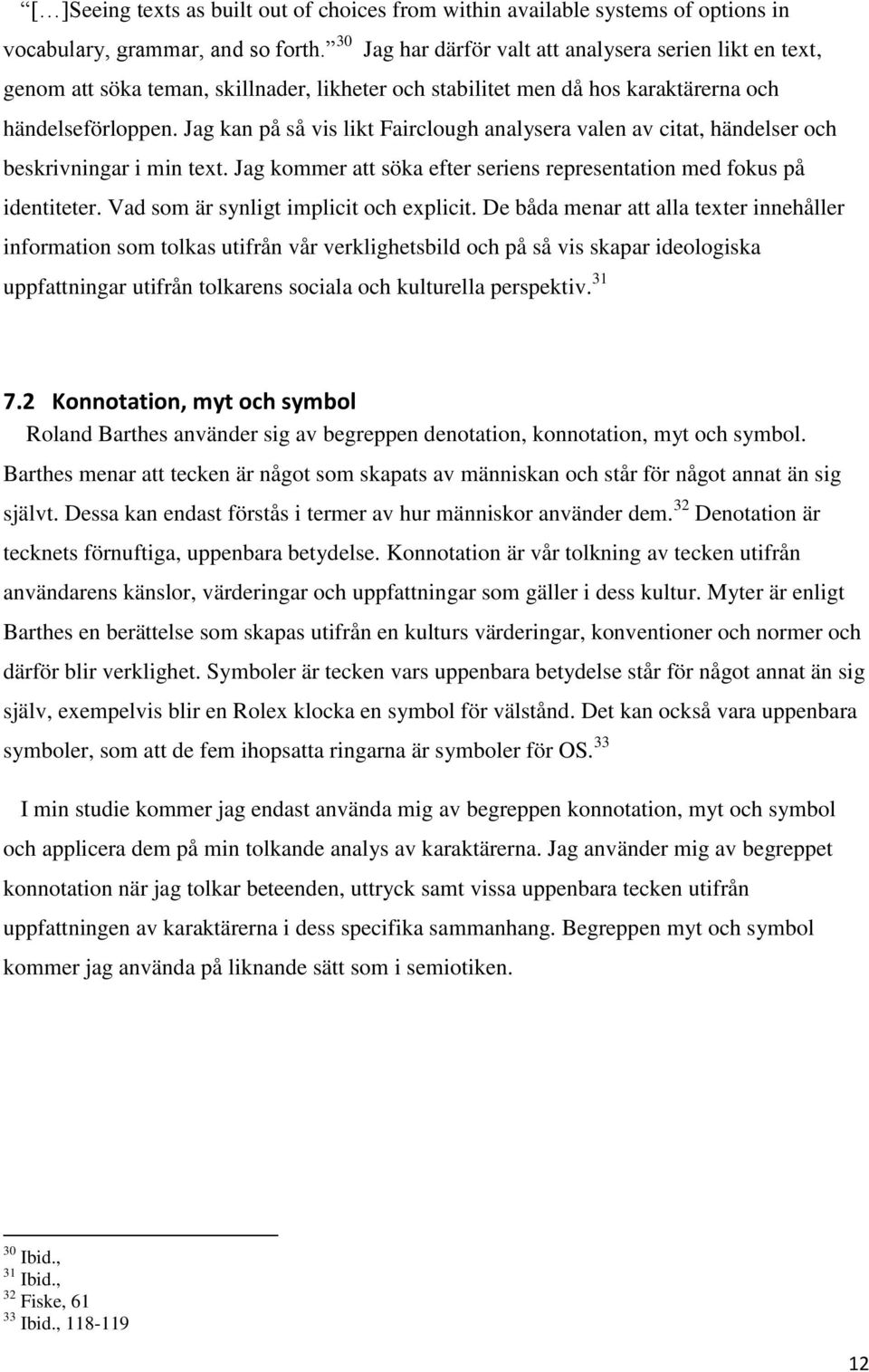 Jag kan på så vis likt Fairclough analysera valen av citat, händelser och beskrivningar i min text. Jag kommer att söka efter seriens representation med fokus på identiteter.