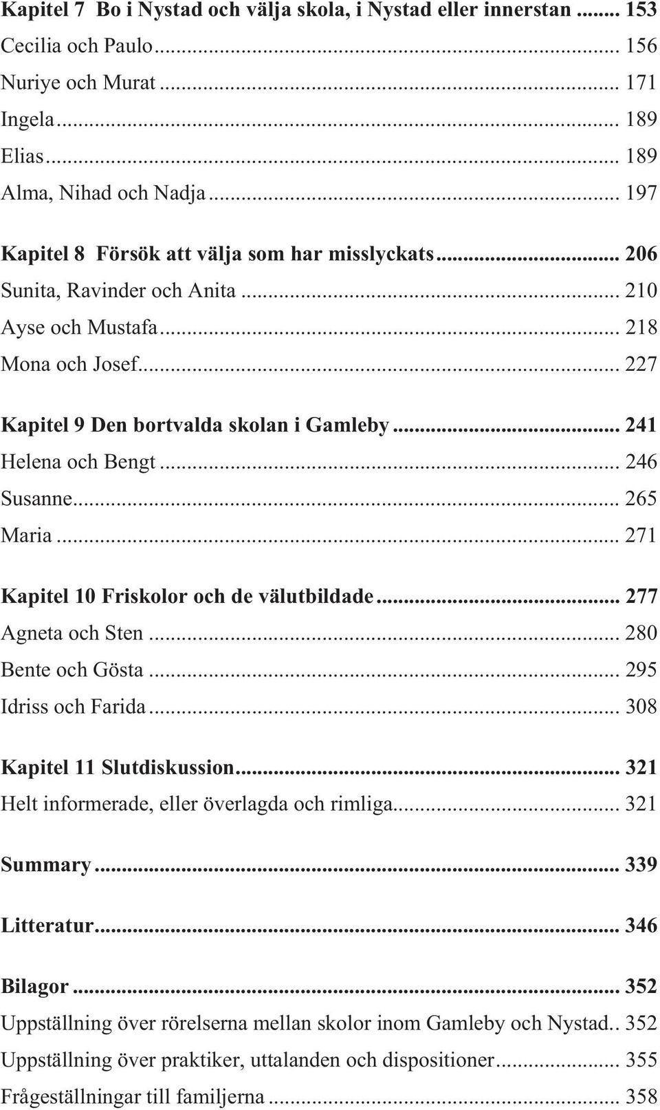 .. 241 Helena och Bengt... 246 Susanne... 265 Maria... 271 Kapitel 10 Friskolor och de välutbildade... 277 Agneta och Sten... 280 Bente och Gösta... 295 Idriss och Farida.