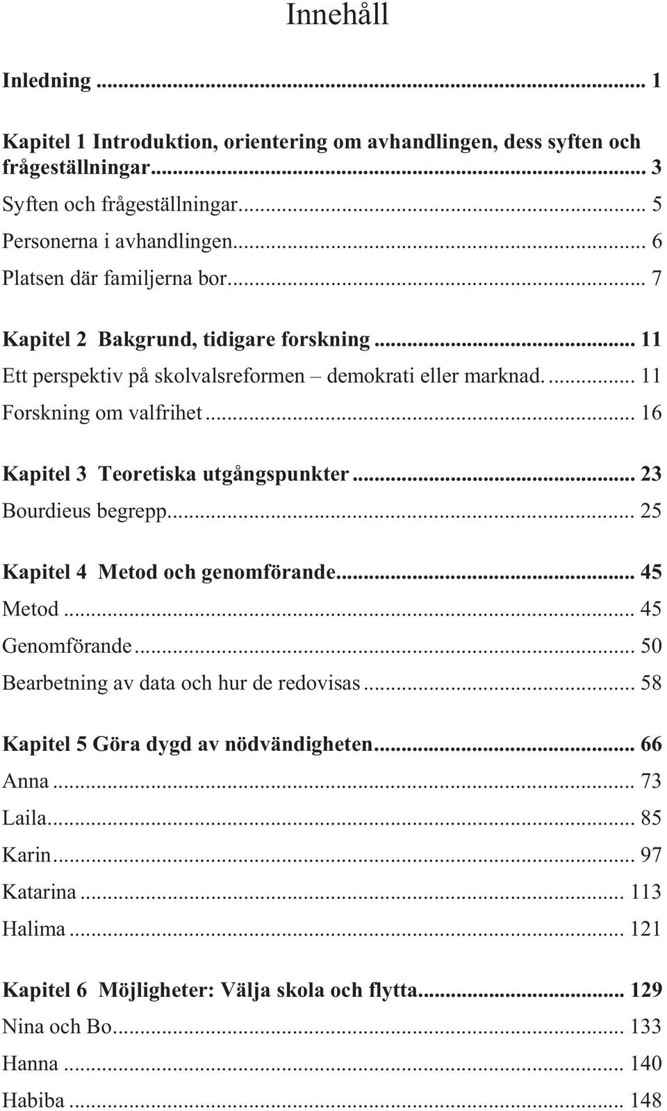 .. 16 Kapitel 3 Teoretiska utgångspunkter... 23 Bourdieus begrepp... 25 Kapitel 4 Metod och genomförande... 45 Metod... 45 Genomförande... 50 Bearbetning av data och hur de redovisas.