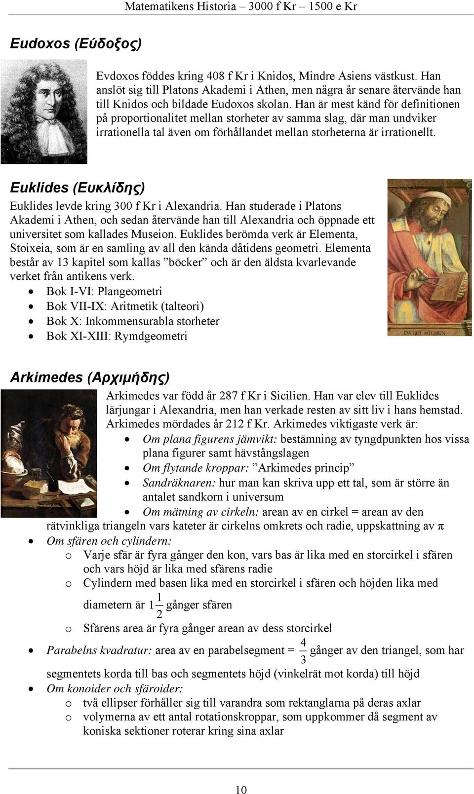 Euklides (Ευκλίδης) Euklides levde kring 300 f Kr i Alexandria. Han studerade i Platons Akademi i Athen, och sedan återvände han till Alexandria och öppnade ett universitet som kallades Museion.