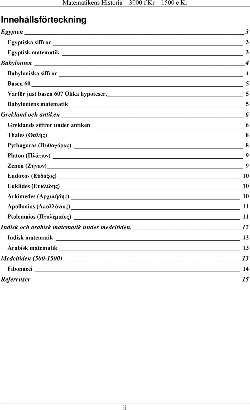 5 Babyloniens matematik 5 Grekland och antiken 6 Greklands siffror under antiken 6 Thales (Θαλής) 8 Pythagoras (Πυθαγόρας) 8 Platon (Πλάτων) 9 Zenon