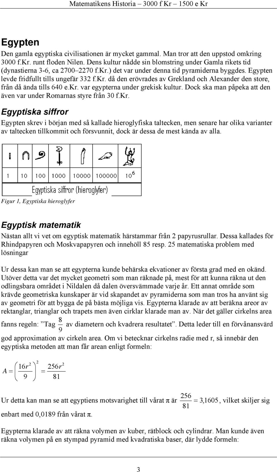 kr. var egypterna under grekisk kultur. Dock ska man påpeka att den även var under Romarnas styre från 30 f.kr. Egyptiska siffror Egypten skrev i början med så kallade hieroglyfiska taltecken, men senare har olika varianter av taltecken tillkommit och försvunnit, dock är dessa de mest kända av alla.