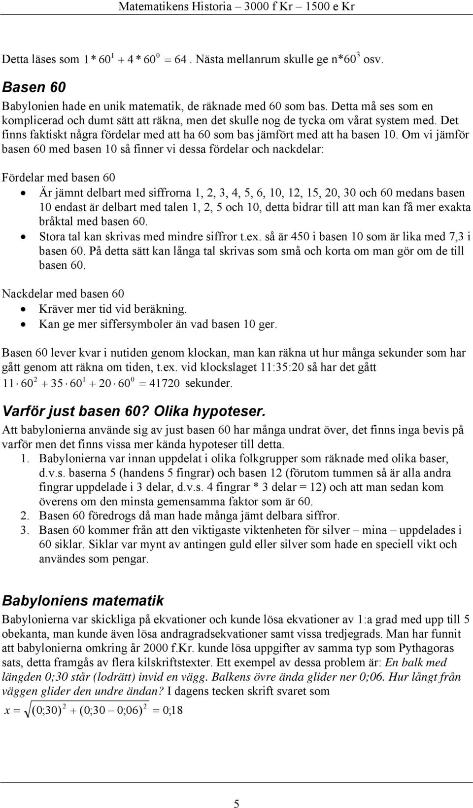 Om vi jämför basen 60 med basen 10 så finner vi dessa fördelar och nackdelar: Fördelar med basen 60 Är jämnt delbart med siffrorna 1,, 3, 4, 5, 6, 10, 1, 15, 0, 30 och 60 medans basen 10 endast är