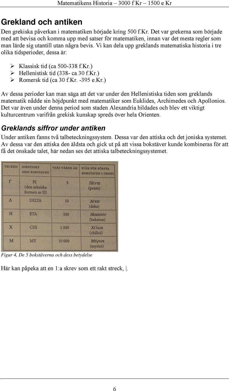 Vi kan dela upp greklands matematiska historia i tre olika tidsperioder, dessa är: Klassisk tid (ca 500-338 f.kr.