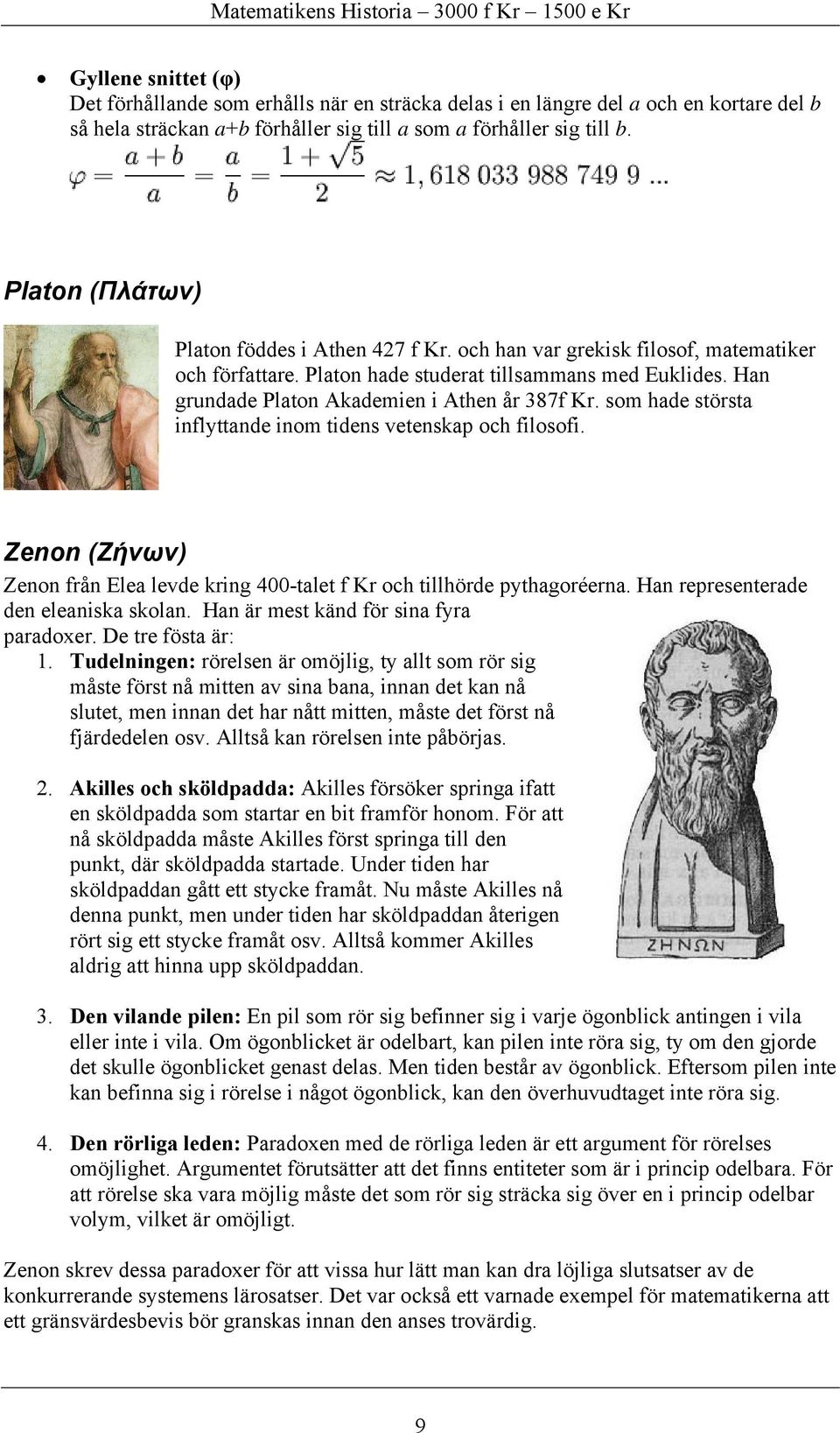 som hade största inflyttande inom tidens vetenskap och filosofi. Zenon (Ζήνων) Zenon från Elea levde kring 400-talet f Kr och tillhörde pythagoréerna. Han representerade den eleaniska skolan.