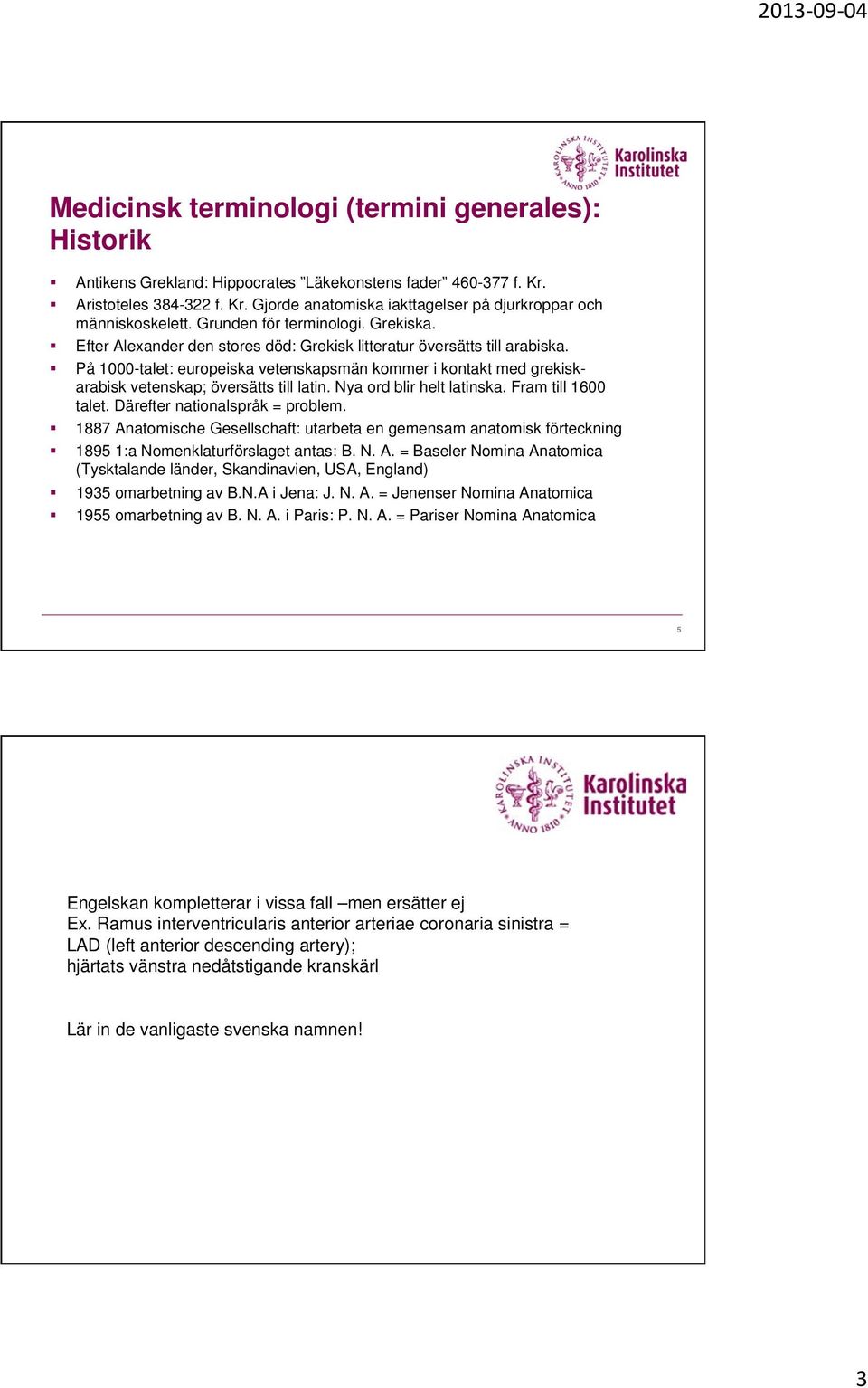 På 1000-talet: europeiska vetenskapsmän kommer i kontakt med grekiskarabisk vetenskap; översätts till latin. Nya ord blir helt latinska. Fram till 1600 talet. Därefter nationalspråk = problem.