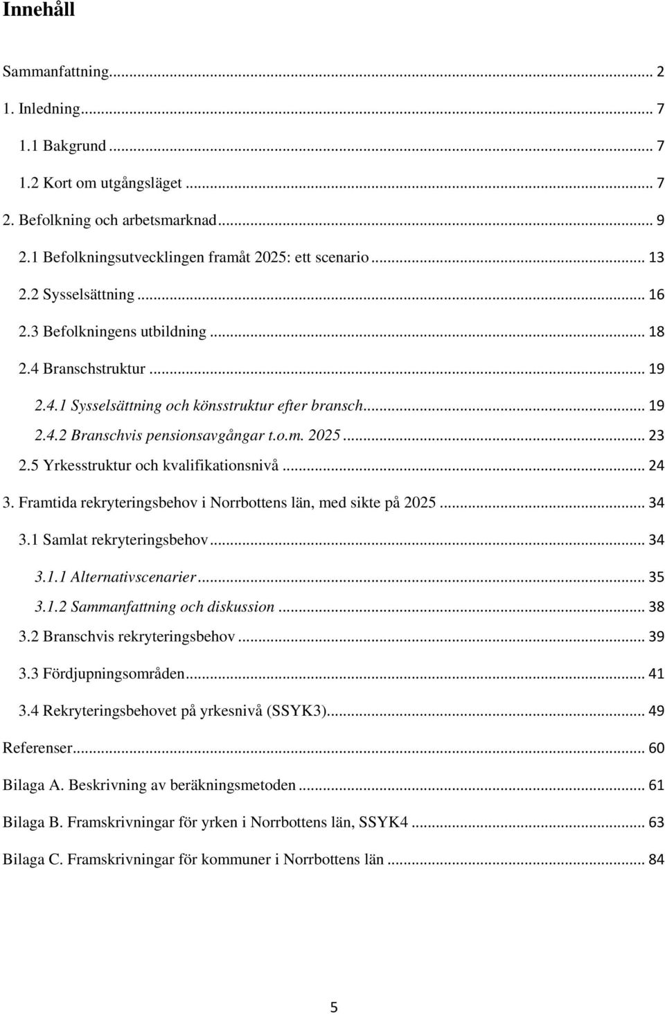 Framtida rekryteringsbehov i Norrbottens län, med sikte på... 34 3.1 Samlat rekryteringsbehov... 34 3.1.1 Alternativscenarier... 35 3.1.2 Sammanfattning och diskussion... 38 3.