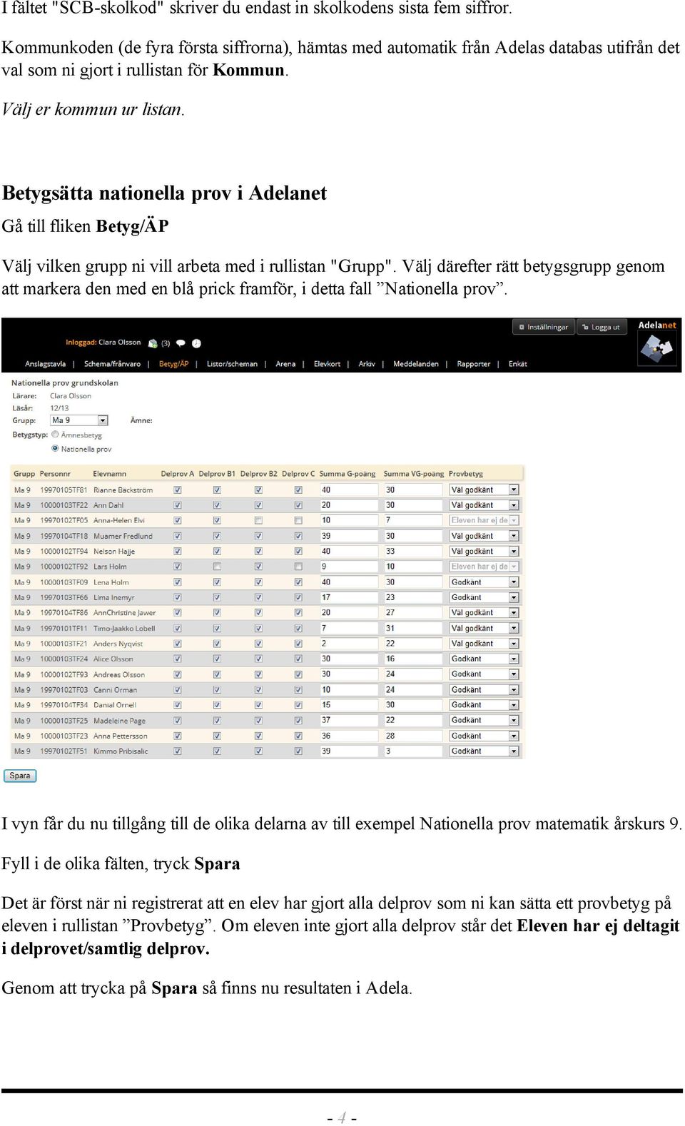 Betygsätta nationella prov i Adelanet Gå till fliken Betyg/ÄP Välj vilken grupp ni vill arbeta med i rullistan "Grupp".