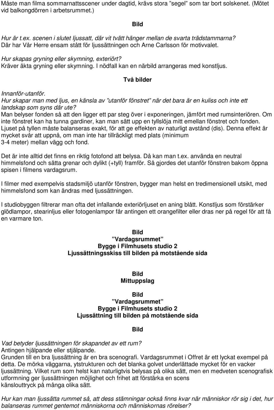 Hur skapas gryning eller skymning, exteriört? Kräver äkta gryning eller skymning. I nödfall kan en närbild arrangeras med konstljus. Innanför-utanför.