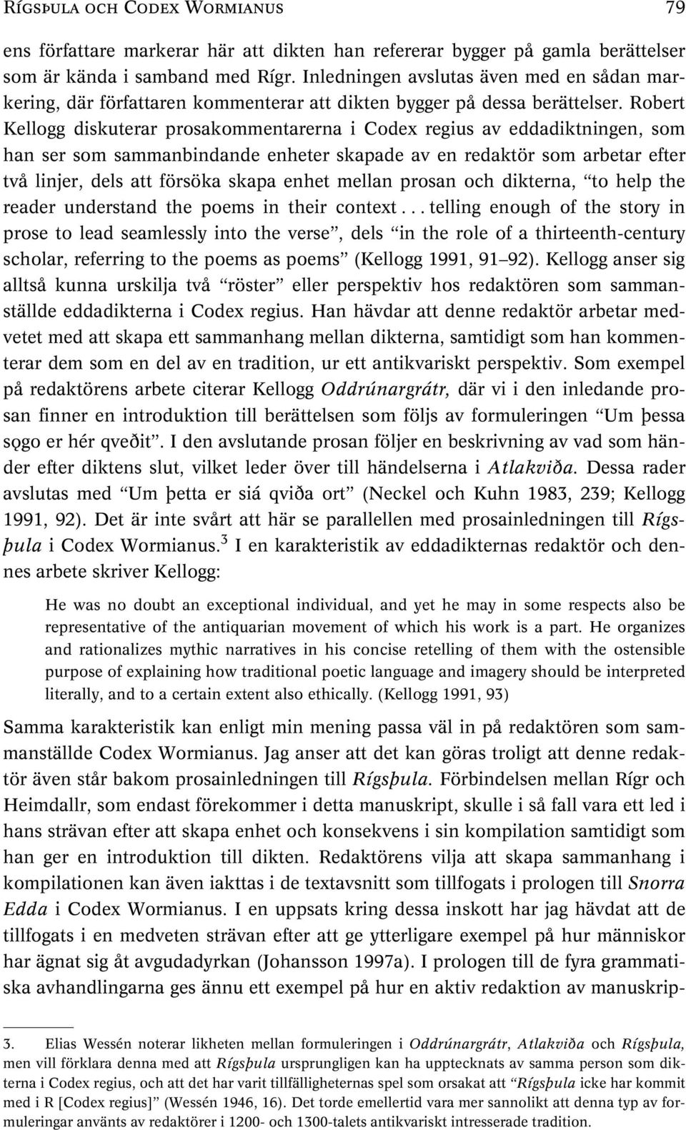 Robert Kellogg diskuterar prosakommentarerna i Codex regius av eddadiktningen, som han ser som sammanbindande enheter skapade av en redaktör som arbetar efter två linjer, dels att försöka skapa enhet