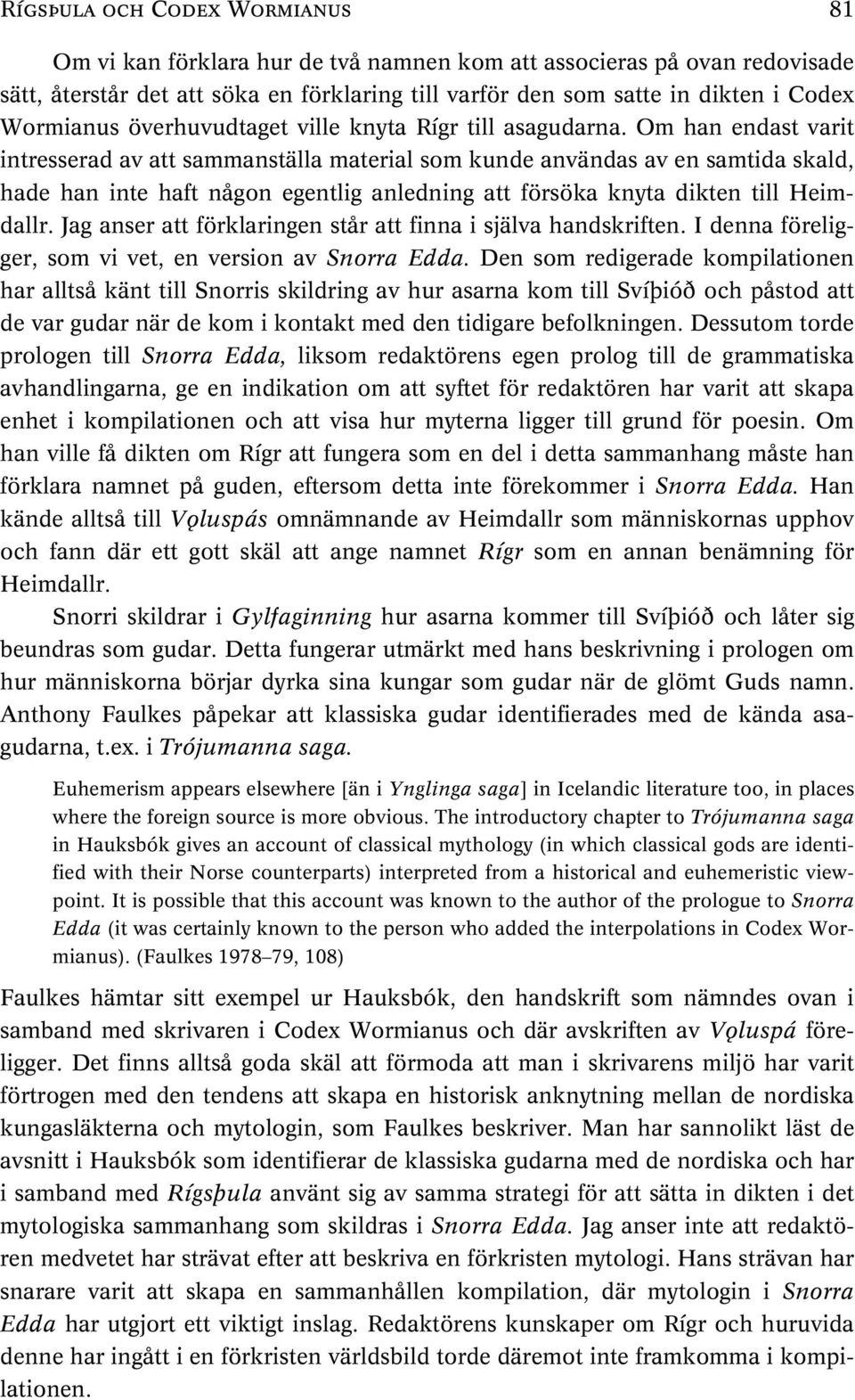 Om han endast varit intresserad av att sammanställa material som kunde användas av en samtida skald, hade han inte haft någon egentlig anledning att försöka knyta dikten till Heimdallr.