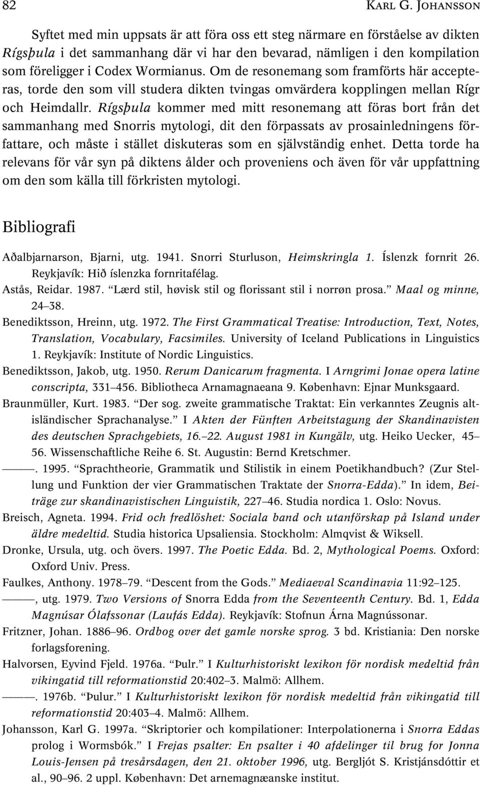 Om de resonemang som framförts här accepteras, torde den som vill studera dikten tvingas omvärdera kopplingen mellan Rígr och Heimdallr.